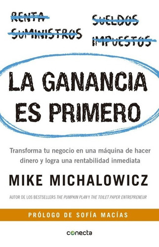 La ganancia es primero: Transforma tu negocio en una máquina de hacer dinero, de Mike Michalowicz., vol. 1.0. Editorial Conecta, tapa blanda, edición 1 en español, 2017