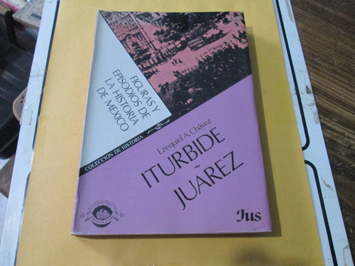 Iturbide - Juarez, Figuras Y Episodios De La Historia De Méx