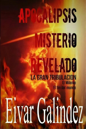 Apocalipsis Misterio Revelado, De Eivar Galindez. Editorial Createspace Independent Publishing Platform, Tapa Blanda En Español