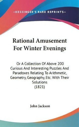 Rational Amusement For Winter Evenings : Or A Collection Of Above 200 Curious And Interesting Puz..., De John Jackson. Editorial Kessinger Publishing Co, Tapa Dura En Inglés