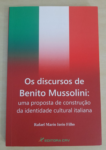 Os Discursos De Benito Mussolini: Uma Proposta De Construção Da Identidade Cultural Italiana - Rafael Mario Iorio Filho