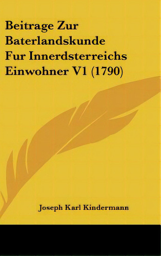 Beitrage Zur Baterlandskunde Fur Innerdsterreichs Einwohner V1 (1790), De Kindermann, Joseph Karl. Editorial Kessinger Pub Llc, Tapa Dura En Inglés