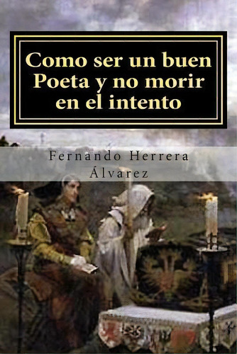 Como Ser Un Buen Poeta Y No Morir En El Intento, De Fernando Herrera Alvarez. Editorial Createspace Independent Publishing Platform, Tapa Blanda En Español