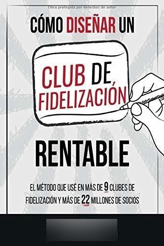 O Diseñar Un Club De Fidelizacion Rentable -..., De Arce Torreblanca, Omar. Editorial Como Diseñar Un Club De Fidelizacion Rentable En Español