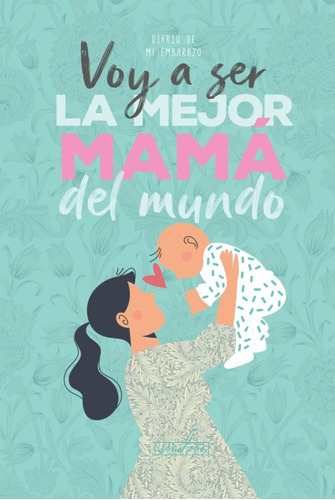 Libro: Voy A Ser La Mejor Mamá Del Mundo. Diario De Mi Embar