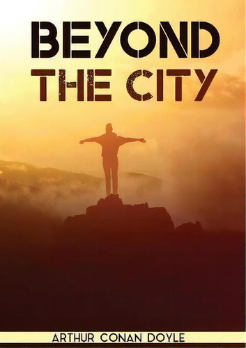 Beyond The City : A Novel By The Scottish Author Sir Arthur Conan Doyle (1892), De Sir Arthur An Doyle. Editorial Les Prairies Numériques, Tapa Blanda En Inglés