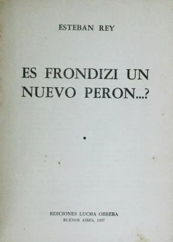 Es Frondizi Un Nuevo Perón...? Esteban Rey