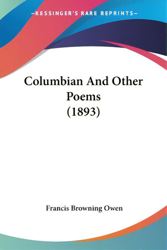 Columbian And Other Poems (1893), De Owen, Francis Browning. Editorial Kessinger Pub Llc, Tapa Blanda En Inglés