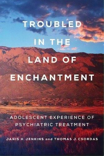 Troubled In The Land Of Enchantment : Adolescent Experience Of Psychiatric Treatment, De Janis H. Jenkins. Editorial University Of California Press, Tapa Dura En Inglés