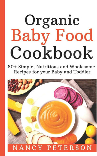 Organic Baby Food Cookbook: 80+ Simple, Nutritious And Wholesome Recipes For Your Baby And Toddler, De Peterson, Nancy. Editorial Independently Published, Tapa Dura En Inglés