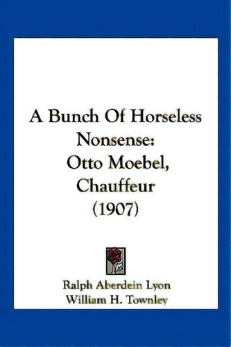 A Bunch Of Horseless Nonsense: Otto Moebel, Chauffeur (1907), De Lyon, Ralph Aberdein. Editorial Kessinger Pub Llc, Tapa Blanda En Inglés