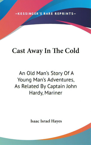 Cast Away In The Cold: An Old Man's Story Of A Young Man's Adventures, As Related By Captain John..., De Hayes, Isaac Israel. Editorial Kessinger Pub Llc, Tapa Dura En Inglés