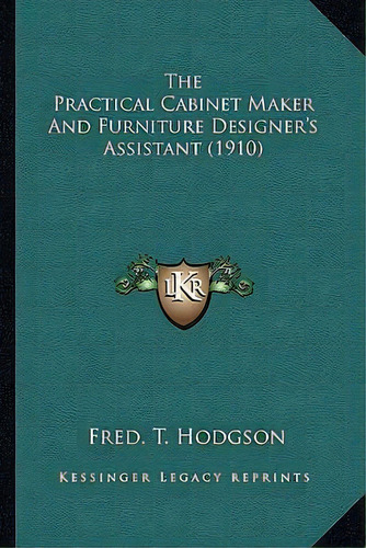 The Practical Cabinet Maker And Furniture Designer's Assistant (1910), De Fred T Hodgson. Editorial Kessinger Publishing, Tapa Blanda En Inglés