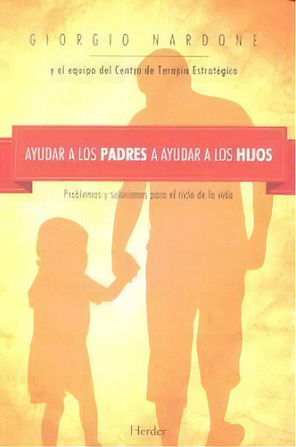 Ayudar A Los Padres A Ayudar A Los Hijos: Problemas Y Soluciones Para El Ciclo De La Vida, De Nardone, Giorgio., Vol. 1. Editorial Herder Editorial, Tapa Blanda En Español