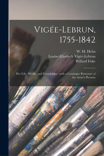 Vigee-lebrun, 1755-1842: Her Life, Works, And Friendships: With A Catalogue Raisonne ..., De Helm, W. H. (william Henry) 1860-1936. Editorial Legare Street Pr, Tapa Blanda En Inglés