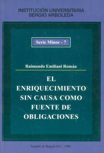 El Enriquecimiento Sin Causa Como Fuente De Obligaciones, De Raimundo Emiliani Román. Serie 9589442074, Vol. 1. Editorial U. Sergio Arboleda, Tapa Blanda, Edición 1996 En Español, 1996