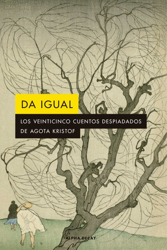 Da Igual. Agota Kristof. Alpha Decay