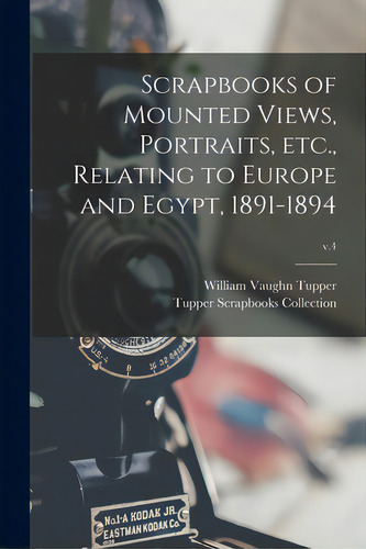 Scrapbooks Of Mounted Views, Portraits, Etc., Relating To Europe And Egypt, 1891-1894; V.4, De Tupper, William Vaughn 1835-1898. Editorial Legare Street Pr, Tapa Blanda En Inglés