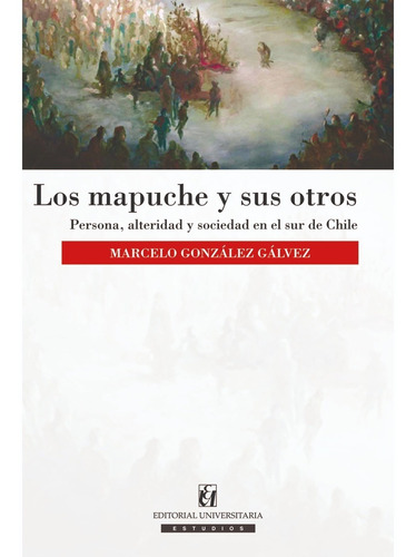 Los mapuche y sus otros, de González, Marcelo. Editorial EDITORIAL UNIVERSITARIA DE CHILE, tapa blanda, edición 1 en español, 2016