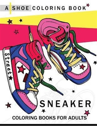 Sneaker Coloring Book : A Shoe Coloring Book For Adults -...