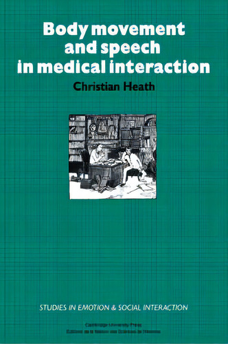 Body Movement And Speech In Medical Interaction, De Christian Heath. Studies In Emotion & Social Interaction, Vol. 1. Editorial Cambridge University Press, Tapa Dura En Inglés