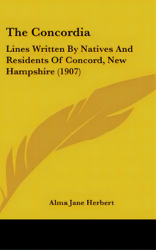 The Concordia: Lines Written By Natives And Residents Of Concord, New Hampshire (1907), De Herbert, Alma Jane. Editorial Kessinger Pub Llc, Tapa Dura En Inglés