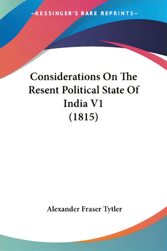 Considerations On The Resent Political State Of India V1 (1815), De Tytler, Alexander Fraser., Vol. 1. Editorial Kessinger Pub Llc, Tapa Blanda En Inglés