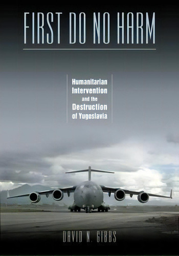 First Do No Harm : Humanitarian Intervention And The Destruction Of Yugoslavia, De David N. Gibbs. Editorial Vanderbilt University Press, Tapa Blanda En Inglés