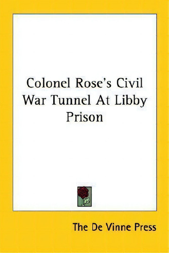 Colonel Rose's Civil War Tunnel At Libby Prison, De De Vinne Press The De Vinne Press., Vol. 1. Editorial Kessinger Publishing, Tapa Blanda En Inglés