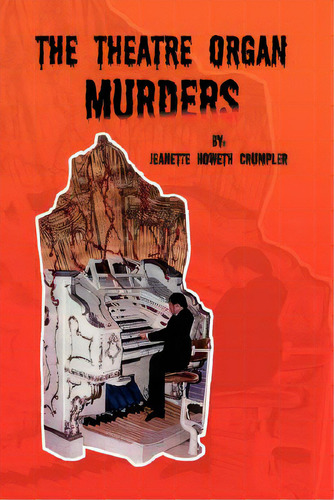 The Theatre Organ Murders, De Crumpler, Jeanette Howeth. Editorial Authorhouse, Tapa Blanda En Inglés