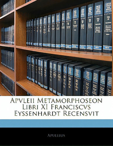 Apvleii Metamorphoseon Libri Xi Franciscvs Eyssenhardt Recensvit: Libri Xi Franciscus Eyssenhardt Recensvit, De Apuleius., Vol. 1. Editorial Nabu Pr, Tapa Blanda En Inglés