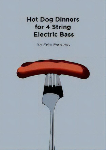 Hot Dog Dinners For 4 String Electric Bass, De Felix X Pastorius. Editorial Felix Xavier Pastorius, Tapa Blanda En Inglés