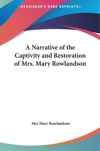 A Narrative Of The Captivity And Restoration Of Mrs. Mary Rowlandson, De Rowlandson, Mary. Kessinger's Rare Reprints, Vol. 1. Editorial Kessinger Pub Llc, Tapa Dura En Inglés