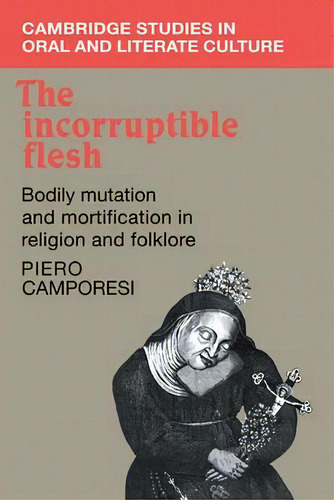 Cambridge Studies In Oral And Literate Culture: The Incorruptible Flesh: Bodily Mutation And Mort..., De Piero Camporesi. Editorial Cambridge University Press, Tapa Blanda En Inglés