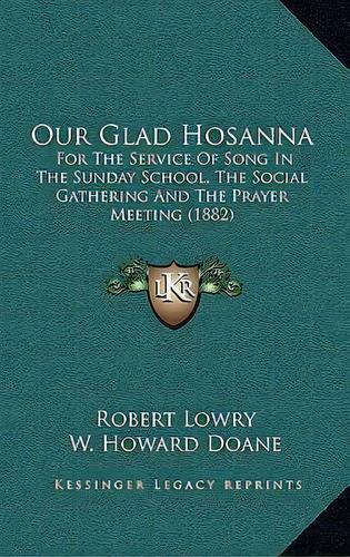 Our Glad Hosanna : For The Service Of Song In The Sunday School, The Social Gathering And The Pra..., De Robert Lowry. Editorial Kessinger Publishing, Tapa Blanda En Inglés