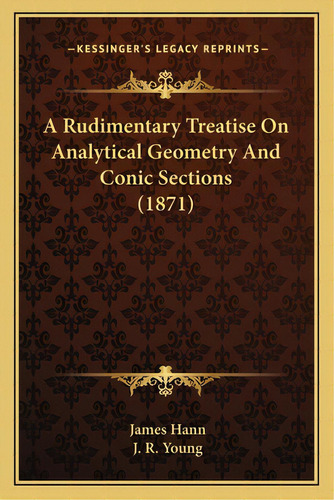 A Rudimentary Treatise On Analytical Geometry And Conic Sections (1871), De Hann, James. Editorial Kessinger Pub Llc, Tapa Blanda En Inglés