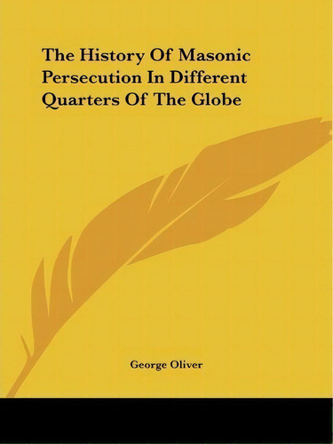 The History Of Masonic Persecution In Different Quarters Of The Globe, De George Oliver. Editorial Kessinger Publishing Co, Tapa Blanda En Inglés