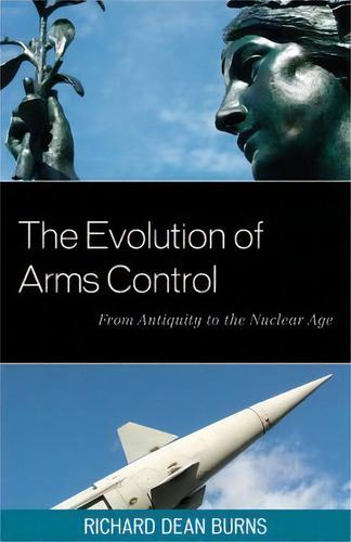 The Evolution Of Arms Control : From Antiquity To The Nuclear Age, De Richard Dean Burns., Vol. 1. Editorial Rowman & Littlefield, Tapa Blanda En Inglés