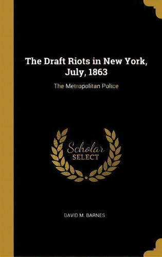 The Draft Riots In New York, July, 1863 : The Metropolitan Police, De David M Barnes. Editorial Wentworth Press, Tapa Dura En Inglés