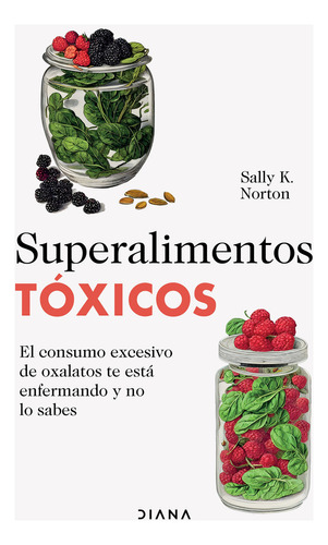 Superalimentos tóxicos: El consumo excesivo de oxalatos te está enfermando y no lo sabes, de NORTON, SALLY K.., vol. 1.0. Editorial Diana, tapa blanda, edición 01 en español, 2024
