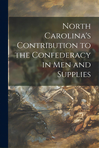 North Carolina's Contribution To The Confederacy In Men And Supplies, De Anonymous. Editorial Hassell Street Pr, Tapa Blanda En Inglés