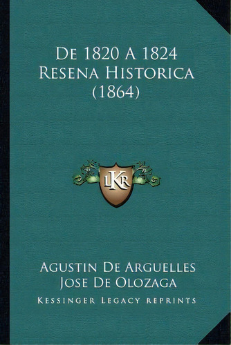 De 1820 A 1824 Resena Historica (1864): Reseña Histórica (1864), De Agustin De Arguelles., Vol. 1. Editorial Kessinger Legacy Reprints, Tapa Blanda En Español