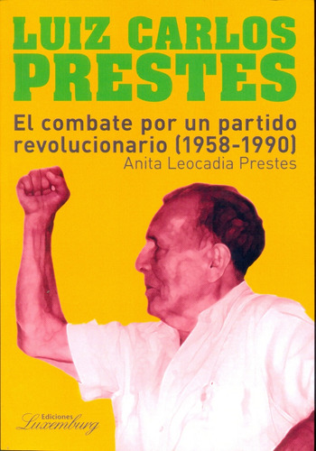 Luiz Carlos Prestes El Combate Por Un Partido Revolucionario (1958-1990), De Anita Leocadia Prestes. Editorial Ediciones Luxemburg, Edición 1 En Español