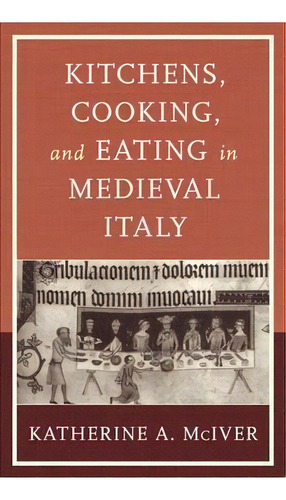Kitchens, Cooking, And Eating In Medieval Italy, De Katherine A. Mciver. Editorial Rowman Littlefield, Tapa Dura En Inglés