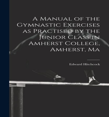 A Manual Of The Gymnastic Exercises As Practised By The Junior Class In Amherst College, Amherst, Ma, De Edward Hitchcock. Editorial Legare Street Press, Tapa Dura En Inglés
