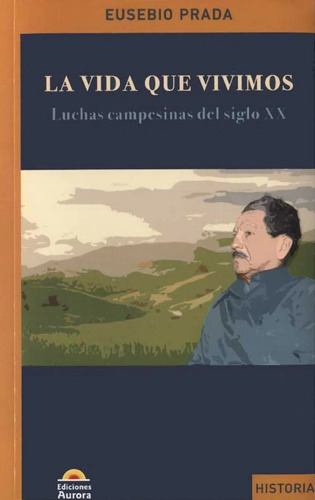 La Vida Que Vivimos: Luchas campesinas del siglo XX, de Eusebio Prada. Serie 9585402409, vol. 1. Editorial Ediciones Aurora, tapa blanda, edición 2020 en español, 2020