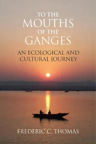 To The Mouths Of The Ganges : An Ecological And Cultural Journey, De Frederic C Thomas. Editorial Eastbridge Books, Tapa Blanda En Inglés