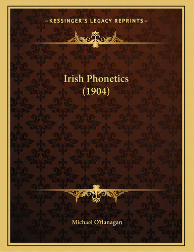 Irish Phonetics (1904), De O'flanagan, Michael. Editorial Kessinger Pub Llc, Tapa Blanda En Inglés