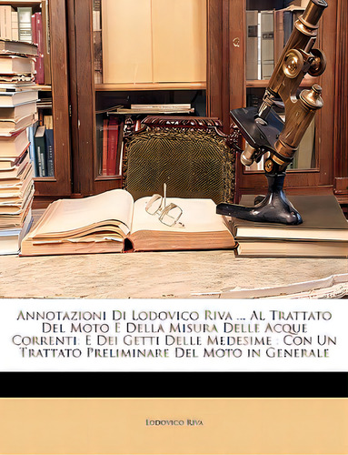 Annotazioni Di Lodovico Riva ... Al Trattato Del Moto E Della Misura Delle Acque Correnti: E Dei ..., De Riva, Lodovico., Vol. 1. Editorial Nabu Pr, Tapa Blanda En Inglés