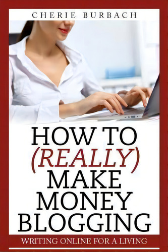 How To (really) Make Money Blogging, De Cherie Burbach. Editorial Bonjour Publishing, Tapa Blanda En Inglés
